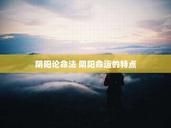 阴阳论命法 阴阳命运的特点