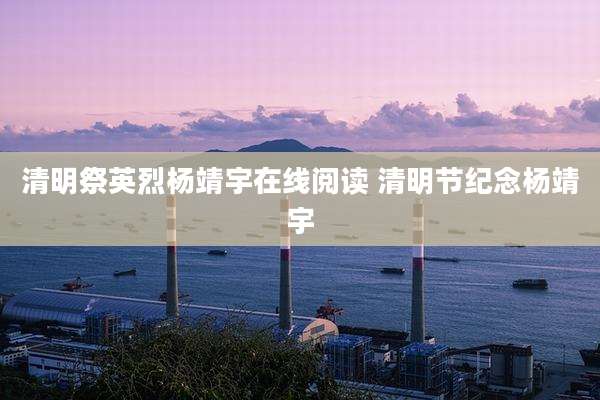 清明祭英烈杨靖宇在线阅读 清明节纪念杨靖宇