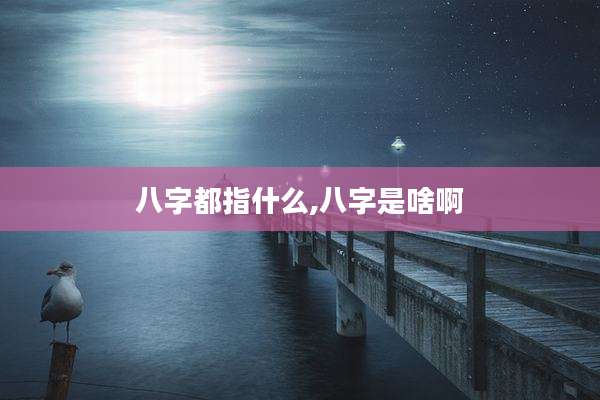八字都指什么,八字是啥啊