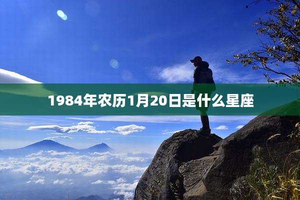 1984年农历1月20日是什么星座
