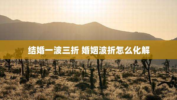 结婚一波三折 婚姻波折怎么化解
