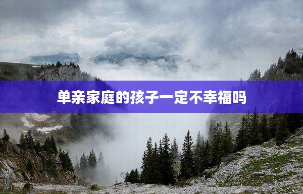 单亲家庭的孩子一定不幸福吗