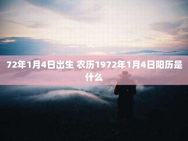 72年1月4日出生 农历1972年1月4日阳历是什么