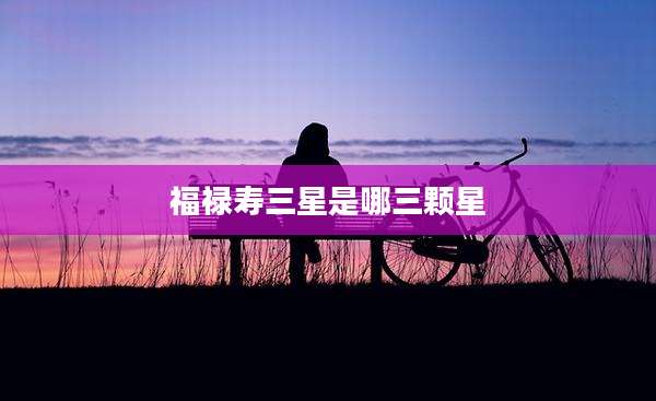福禄寿三星是哪三颗星