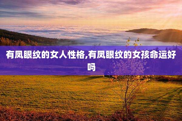 有凤眼纹的女人性格,有凤眼纹的女孩命运好吗