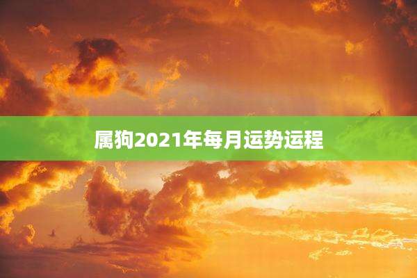 属狗2021年每月运势运程
