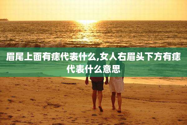 眉尾上面有痣代表什么,女人右眉头下方有痣代表什么意思