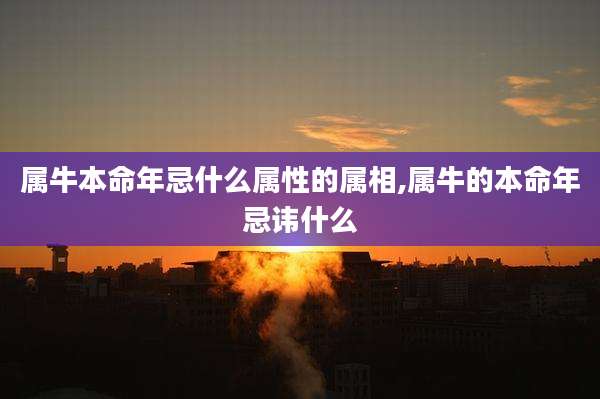 属牛本命年忌什么属性的属相,属牛的本命年忌讳什么
