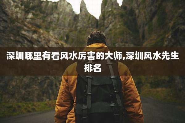 深圳哪里有看风水厉害的大师,深圳风水先生排名