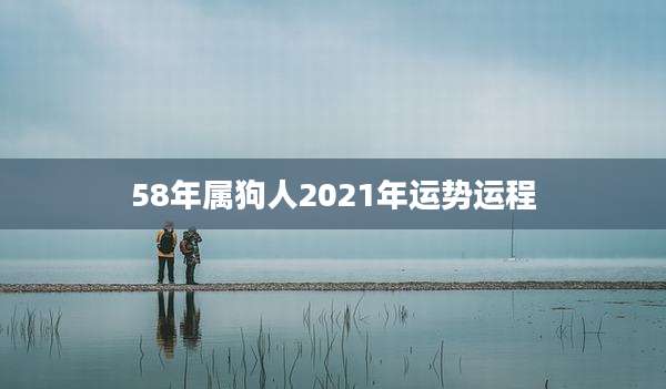 58年属狗人2021年运势运程