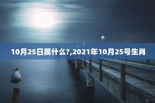 10月25日属什么?,2021年10月25号生肖