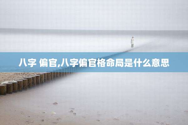 八字 偏官,八字偏官格命局是什么意思