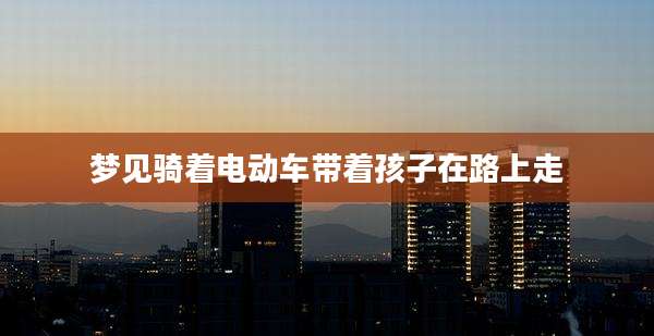 梦见骑着电动车带着孩子在路上走