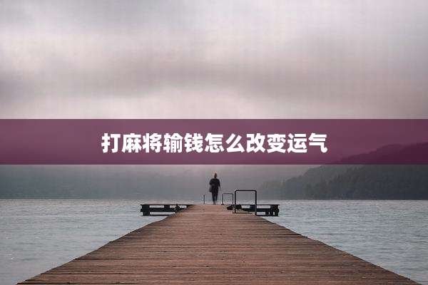 打麻将输钱怎么改变运气