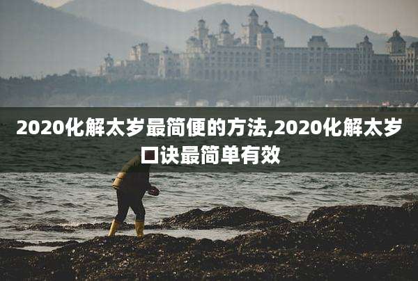 2020化解太岁最简便的方法,2020化解太岁口诀最简单有效