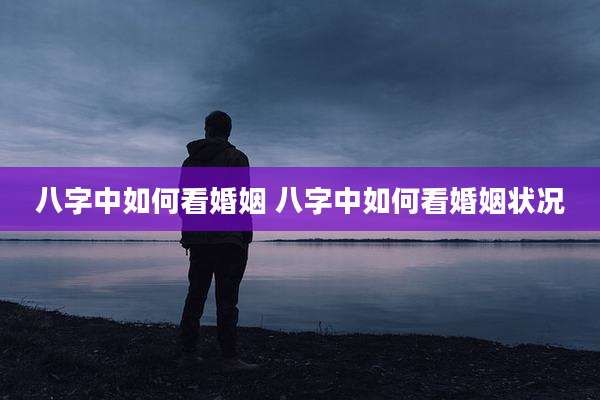 八字中如何看婚姻 八字中如何看婚姻状况