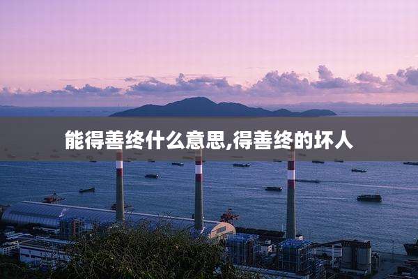 能得善终什么意思,得善终的坏人