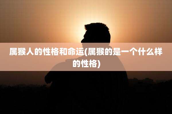 属猴人的性格和命运(属猴的是一个什么样的性格)