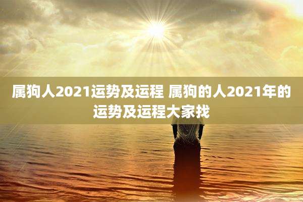 属狗人2021运势及运程 属狗的人2021年的运势及运程大家找