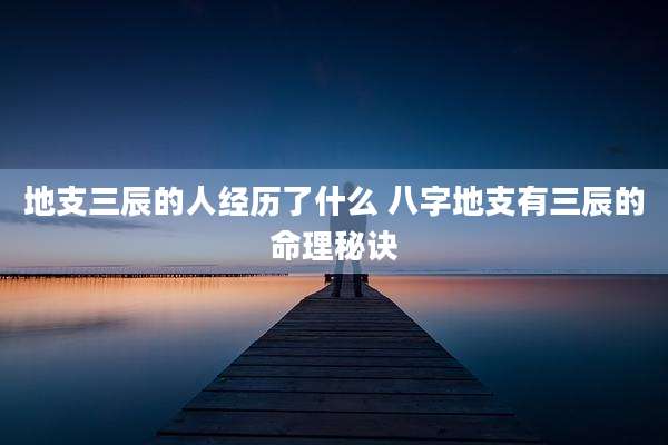 地支三辰的人经历了什么 八字地支有三辰的命理秘诀