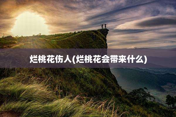 烂桃花伤人(烂桃花会带来什么)