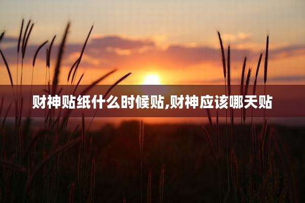 财神贴纸什么时候贴,财神应该哪天贴