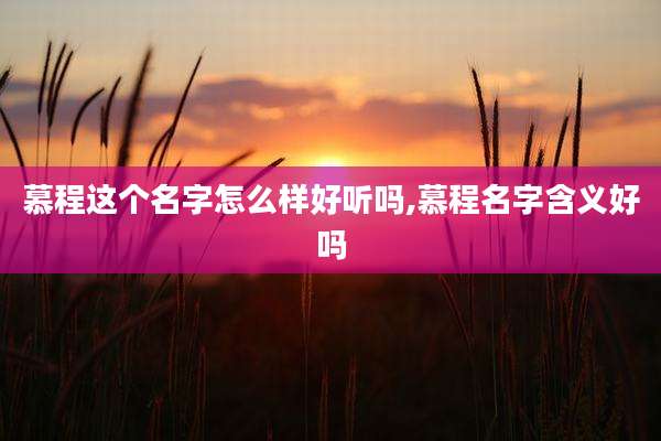 慕程这个名字怎么样好听吗,慕程名字含义好吗