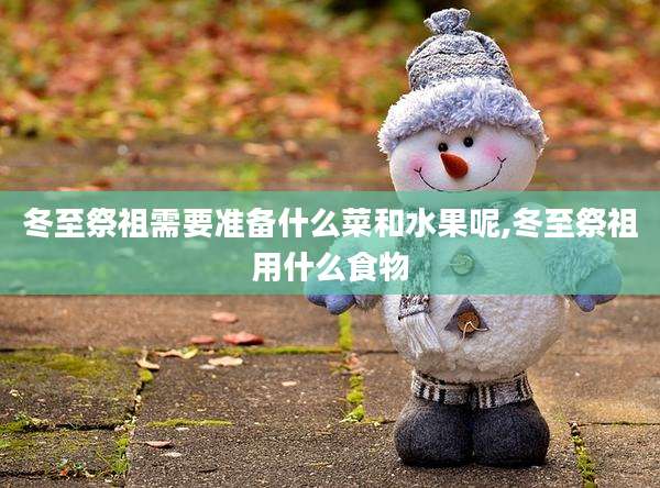 冬至祭祖需要准备什么菜和水果呢,冬至祭祖用什么食物