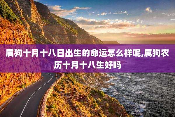 属狗十月十八日出生的命运怎么样呢,属狗农历十月十八生好吗