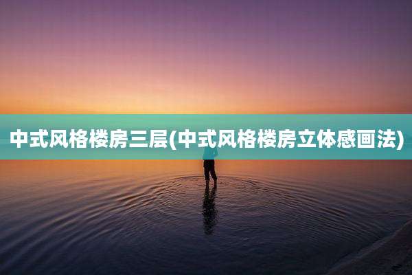 中式风格楼房三层(中式风格楼房立体感画法)
