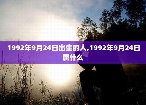 1992年9月24日出生的人,1992年9月24日属什么