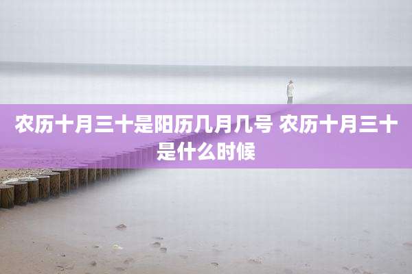 农历十月三十是阳历几月几号 农历十月三十是什么时候