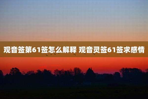 观音签第61签怎么解释 观音灵签61签求感情