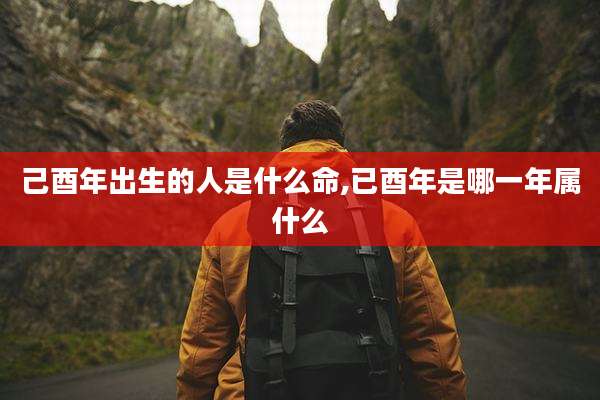 己酉年出生的人是什么命,已酉年是哪一年属什么