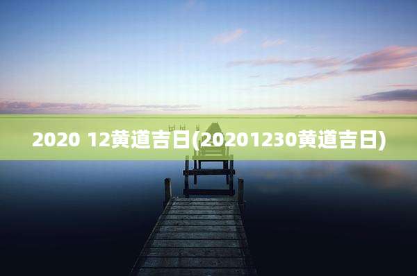 2020 12黄道吉日(20201230黄道吉日)