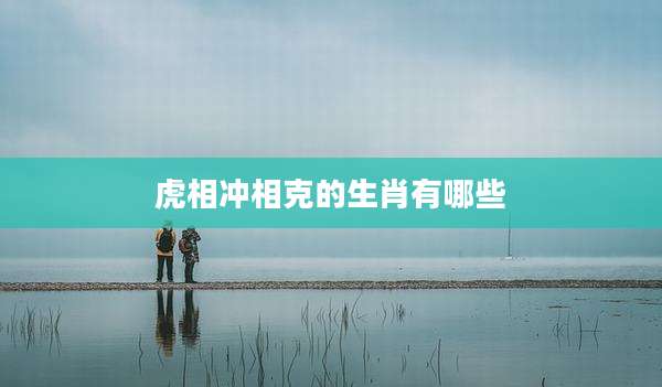 虎相冲相克的生肖有哪些