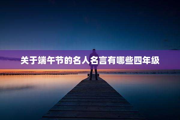 关于端午节的名人名言有哪些四年级