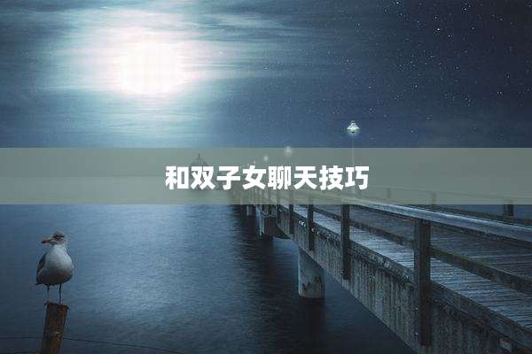 和双子女聊天技巧