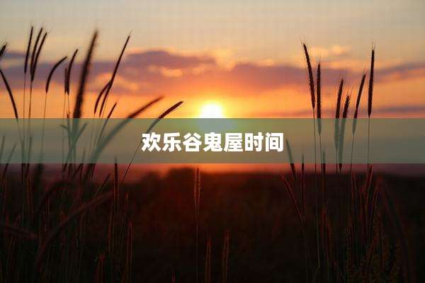 欢乐谷鬼屋时间