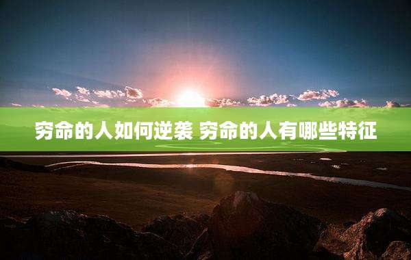 穷命的人如何逆袭 穷命的人有哪些特征
