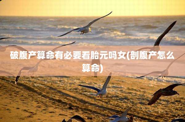 破腹产算命有必要看胎元吗女(剖腹产怎么算命)