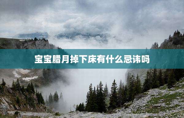 宝宝腊月掉下床有什么忌讳吗