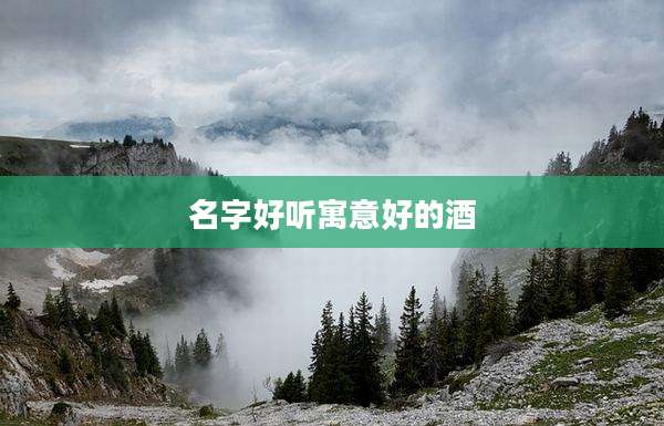 名字好听寓意好的酒