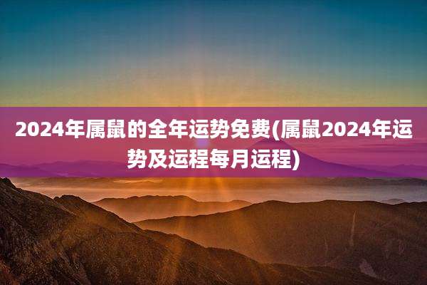 2024年属鼠的全年运势免费(属鼠2024年运势及运程每月运程)