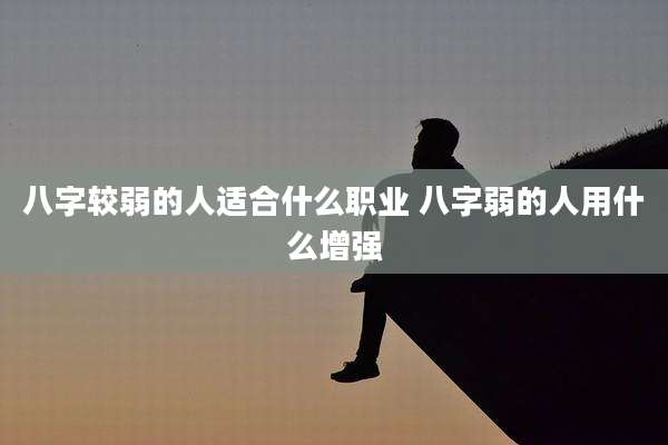 八字较弱的人适合什么职业 八字弱的人用什么增强
