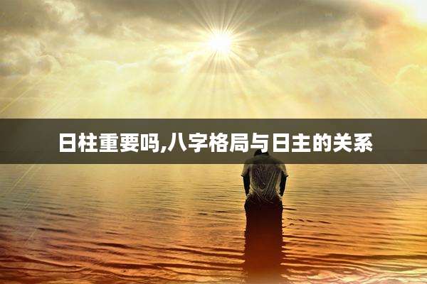 日柱重要吗,八字格局与日主的关系