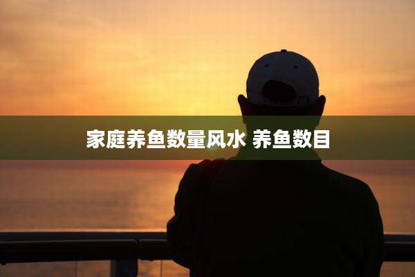家庭养鱼数量风水 养鱼数目
