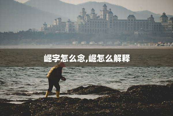 崛字怎么念,崛怎么解释