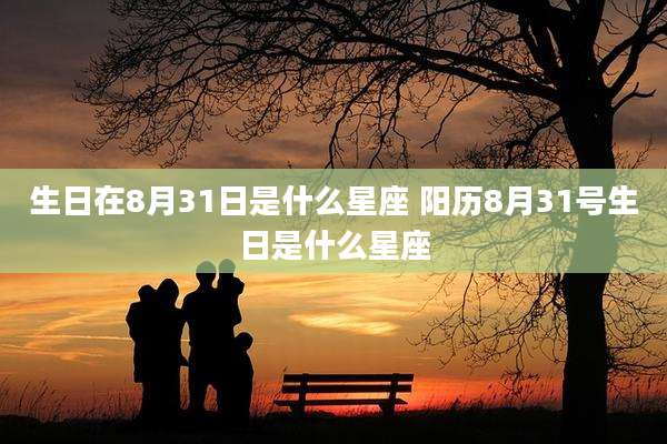 生日在8月31日是什么星座 阳历8月31号生日是什么星座
