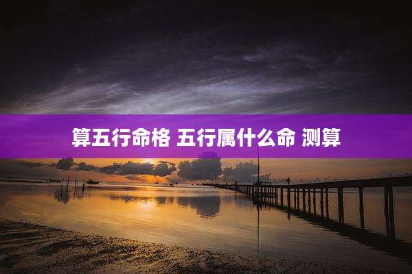 算五行命格 五行属什么命 测算